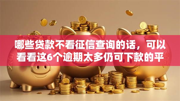 哪些贷款不看征信查询的话，可以看看这6个逾期太多仍可下款的平台