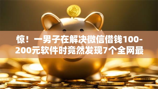 惊！一男子在解决微信借钱100-200元软件时竟然发现7个全网最全的黒口子平台，事后分享了出来