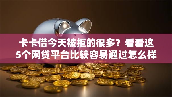 卡卡借今天被拒的很多？看看这5个网贷平台比较容易通过怎么样