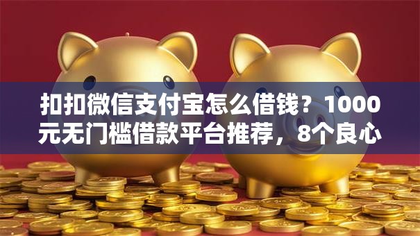 扣扣微信支付宝怎么借钱？1000元无门槛借款平台推荐，8个良心网贷平台盘点