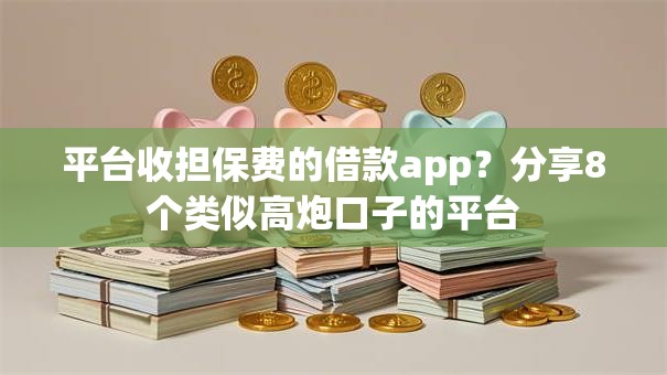 平台收担保费的借款app?分享8个类似高炮口子的平台 平台收担保费的借款app?分享8个类似高炮口子的平台
