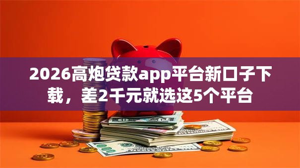 2026高炮贷款app平台新口子下载，差2千元就选这5个平台