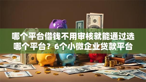 哪个平台借钱不用审核就能通过选哪个平台?6个小微企业贷款平台推荐 哪个平台借钱不用审核就能通过选哪个平台?6个小微企业贷款平台推荐