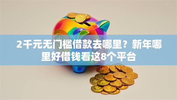 2千元无门槛借款去哪里？新年哪里好借钱看这8个平台
