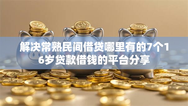 解决常熟民间借贷哪里有的7个16岁贷款借钱的平台分享