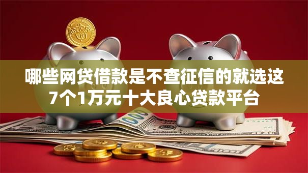 哪些网贷借款是不查征信的就选这7个1万元十大良心贷款平台
