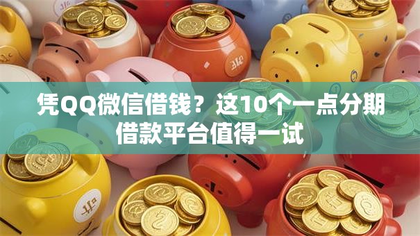 凭QQ微信借钱？这10个一点分期借款平台值得一试