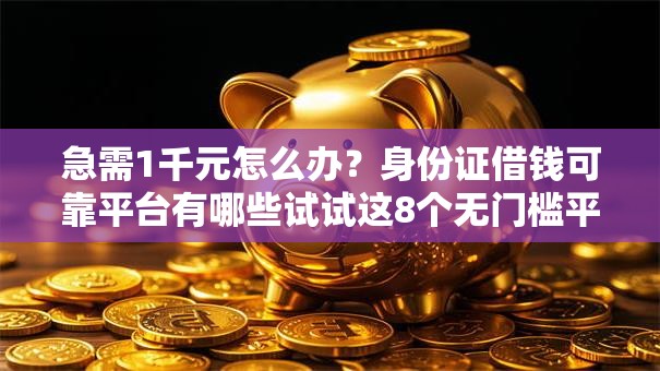 急需1千元怎么办？身份证借钱可靠平台有哪些试试这8个无门槛平台