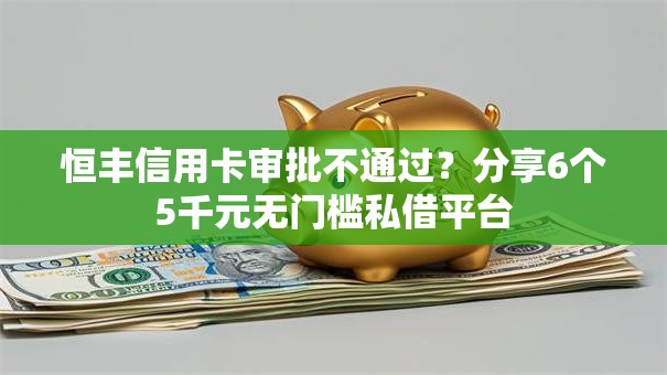 恒丰信用卡审批不通过？分享6个5千元无门槛私借平台