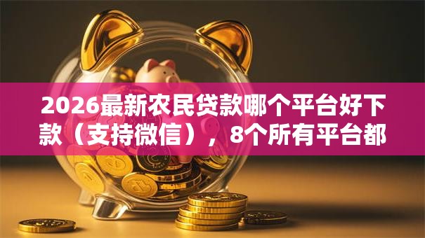 2026最新农民贷款哪个平台好下款（支持微信），8个所有平台都借不到钱了还能借到钱的平台无私分享