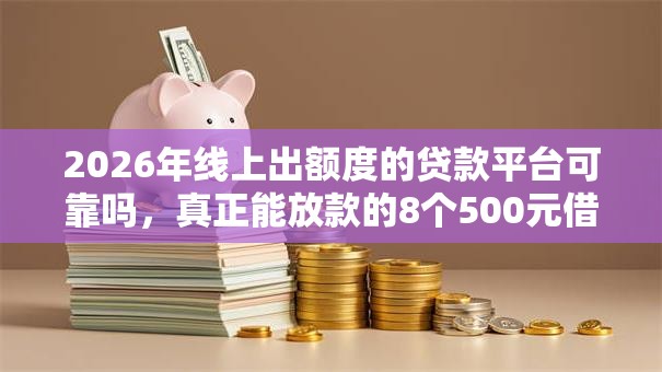 2026年线上出额度的贷款平台可靠吗，真正能放款的8个500元借款平台好借钱推荐