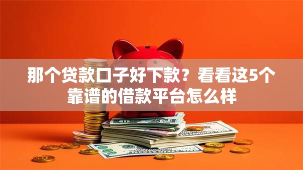 那个贷款口子好下款?看看这5个靠谱的借款平台怎么样 那个贷款口子好下款?看看这5个靠谱的借款平台怎么样
