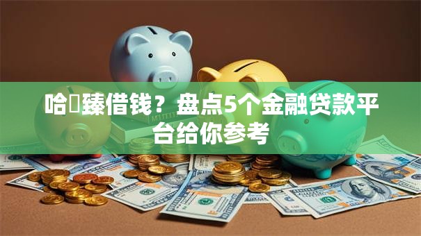 哈啰臻借钱？盘点5个金融贷款平台给你参考