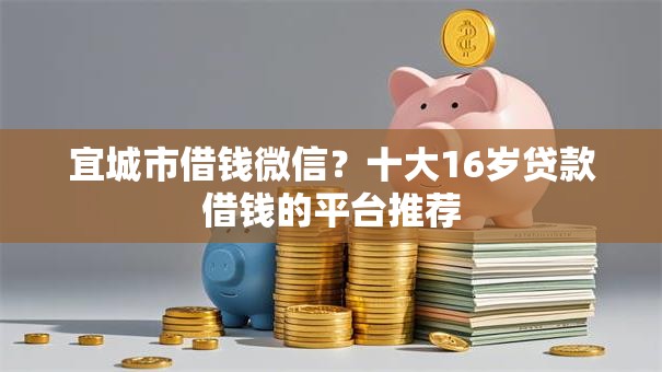 宜城市借钱微信？十大16岁贷款借钱的平台推荐