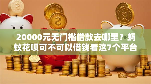 20000元无门槛借款去哪里？蚂蚁花呗可不可以借钱看这7个平台