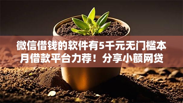 微信借钱的软件有5千元无门槛本月借款平台力荐!分享小额网贷口子5千元无门槛借款 微信借钱的软件有5千元无门槛本月借款平台力荐!分享小额网贷口子5千元无门槛借款