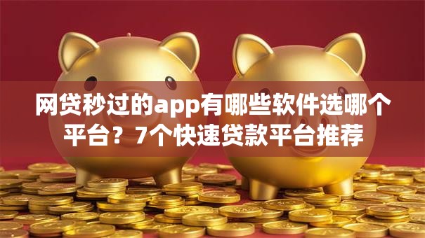 网贷秒过的app有哪些软件选哪个平台？7个快速贷款平台推荐