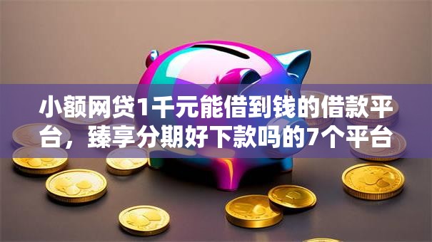 小额网贷1千元能借到钱的借款平台，臻享分期好下款吗的7个平台介绍