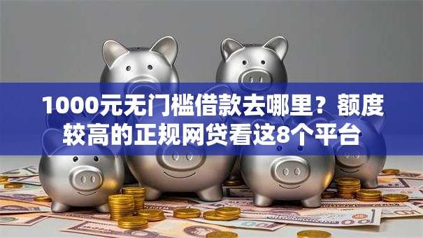 1000元无门槛借款去哪里？额度较高的正规网贷看这8个平台