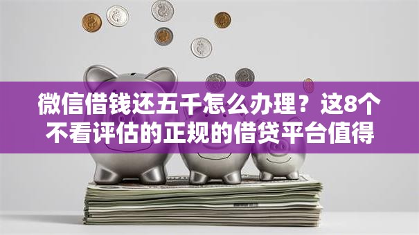 微信借钱还五千怎么办理？这8个不看评估的正规的借贷平台值得一试