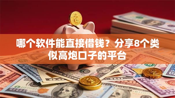 哪个软件能直接借钱？分享8个类似高炮口子的平台