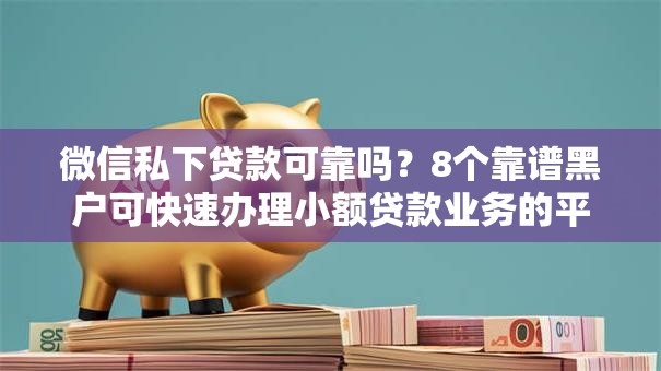 微信私下贷款可靠吗？8个靠谱黑户可快速办理小额贷款业务的平台推荐