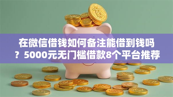 在微信借钱如何备注能借到钱吗？5000元无门槛借款8个平台推荐