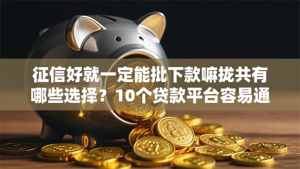 征信好就一定能批下款嘛拢共有哪些选择？10个贷款平台容易通过的详解