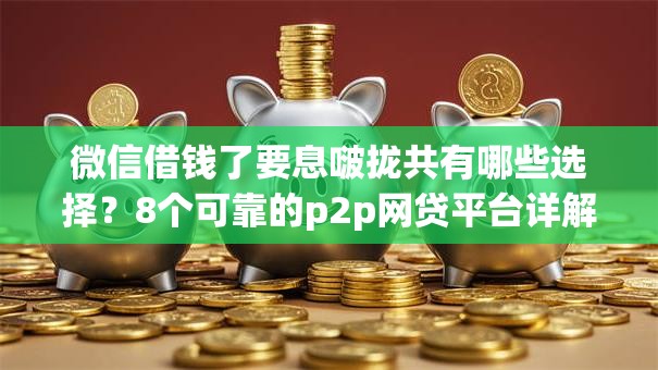 微信借钱了要息啵拢共有哪些选择？8个可靠的p2p网贷平台详解