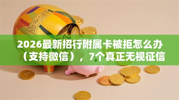 2026最新招行附属卡被拒怎么办（支持微信），7个真正无视征信黑白100%秒下网贷无私分享
