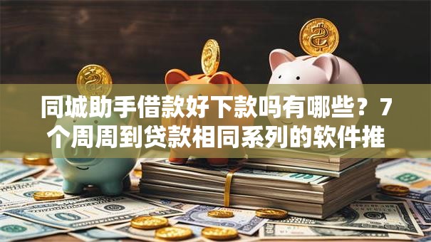 同城助手借款好下款吗有哪些？7个周周到贷款相同系列的软件推荐给你