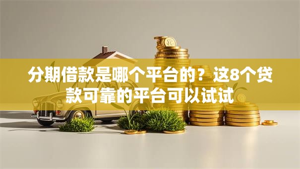分期借款是哪个平台的？这8个贷款可靠的平台可以试试