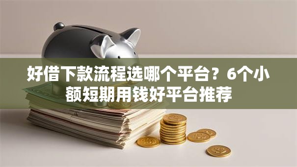 好借下款流程选哪个平台？6个小额短期用钱好平台推荐