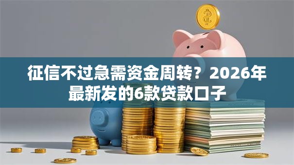 征信不过急需资金周转？2026年最新发的6款贷款口子