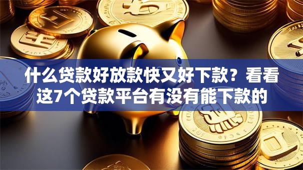 什么贷款好放款快又好下款？看看这7个贷款平台有没有能下款的