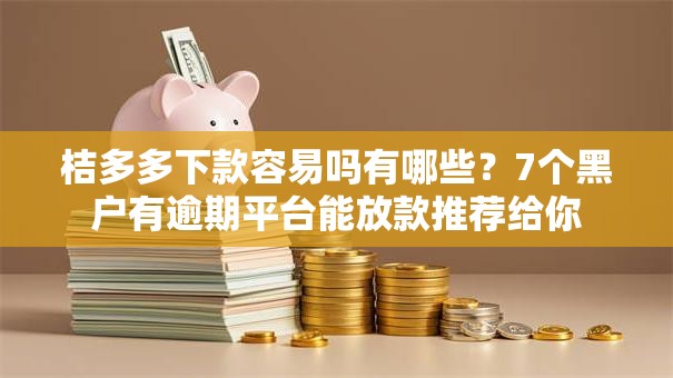 桔多多下款容易吗有哪些？7个黑户有逾期平台能放款推荐给你