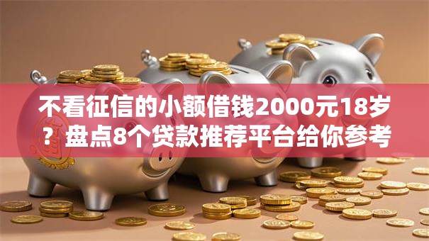 不看征信的小额借钱2000元18岁?盘点8个贷款推荐平台给你参考 不看征信的小额借钱2000元18岁?盘点8个贷款推荐平台给你参考