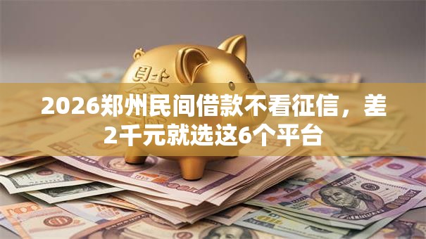 2026郑州民间借款不看征信，差2千元就选这6个平台