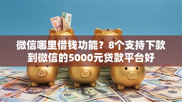 微信哪里借钱功能？8个支持下款到微信的5000元贷款平台好