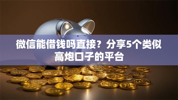 微信能借钱吗直接?分享5个类似高炮口子的平台 微信能借钱吗直接?分享5个类似高炮口子的平台