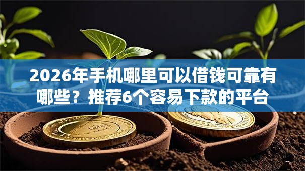 2026年手机哪里可以借钱可靠有哪些？推荐6个容易下款的平台