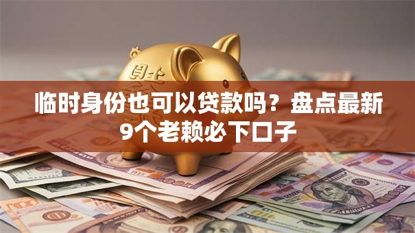 临时身份也可以贷款吗？盘点最新9个老赖必下口子