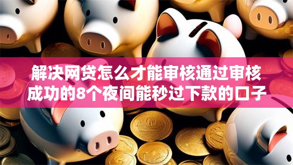 解决网贷怎么才能审核通过审核成功的8个夜间能秒过下款的口子分享