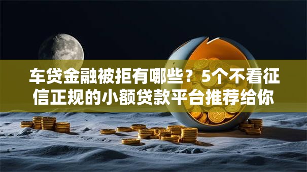 车贷金融被拒有哪些？5个不看征信正规的小额贷款平台推荐给你