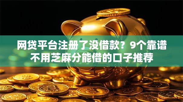 网贷平台注册了没借款？9个靠谱不用芝麻分能借的口子推荐