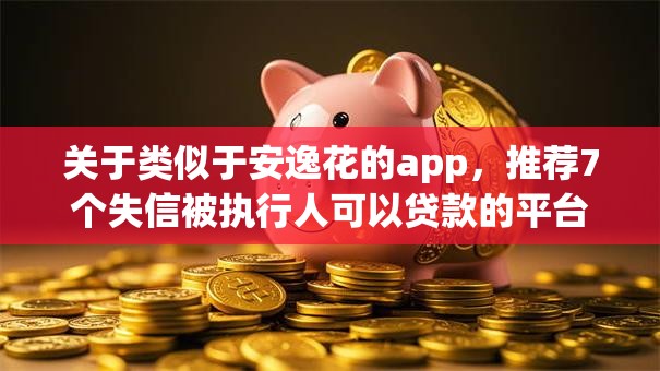 关于类似于安逸花的app，推荐7个失信被执行人可以贷款的平台给你