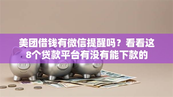 美团借钱有微信提醒吗?看看这8个贷款平台有没有能下款的 美团借钱有微信提醒吗?看看这8个贷款平台有没有能下款的