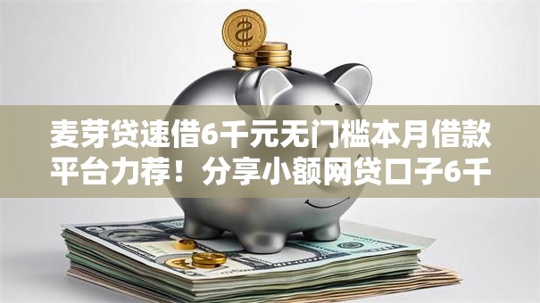 麦芽贷速借6千元无门槛本月借款平台力荐！分享小额网贷口子6千元无门槛借款