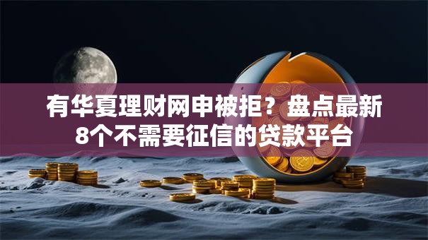 有华夏理财网申被拒？盘点最新8个不需要征信的贷款平台