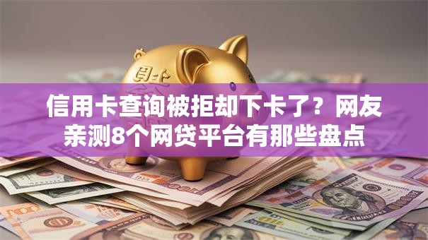 信用卡查询被拒却下卡了?网友亲测8个网贷平台有那些盘点 信用卡查询被拒却下卡了?网友亲测8个网贷平台有那些盘点